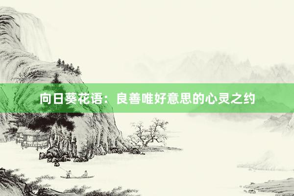 向日葵花语：良善唯好意思的心灵之约