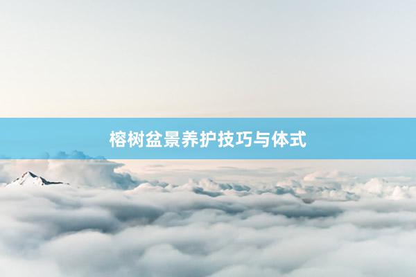 榕树盆景养护技巧与体式