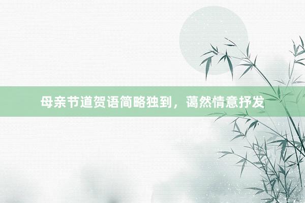 母亲节道贺语简略独到，蔼然情意抒发