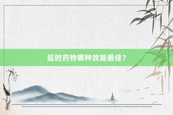 延时药物哪种效能最佳？