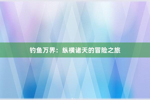 钓鱼万界：纵横诸天的冒险之旅