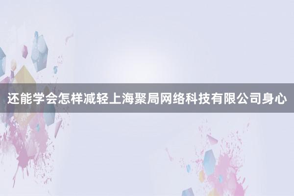 还能学会怎样减轻上海聚局网络科技有限公司身心